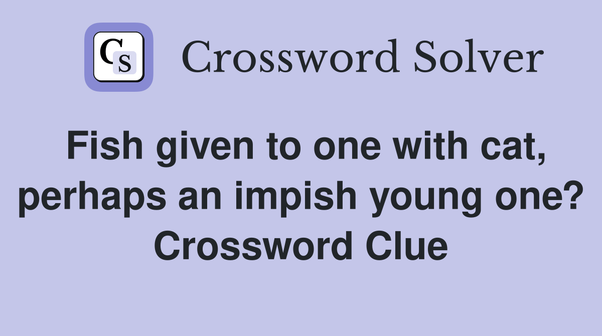Fish given to one with cat, perhaps an impish young one? Crossword